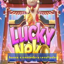 banca a vencedora resultados